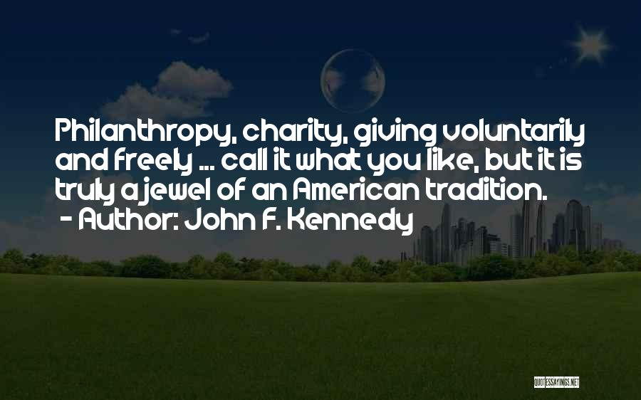 John F. Kennedy Quotes: Philanthropy, Charity, Giving Voluntarily And Freely ... Call It What You Like, But It Is Truly A Jewel Of An