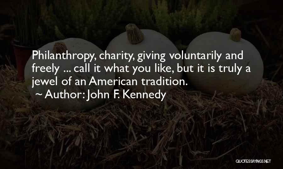 John F. Kennedy Quotes: Philanthropy, Charity, Giving Voluntarily And Freely ... Call It What You Like, But It Is Truly A Jewel Of An