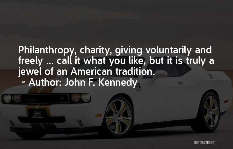 John F. Kennedy Quotes: Philanthropy, Charity, Giving Voluntarily And Freely ... Call It What You Like, But It Is Truly A Jewel Of An