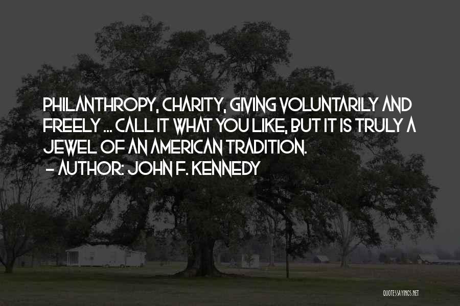 John F. Kennedy Quotes: Philanthropy, Charity, Giving Voluntarily And Freely ... Call It What You Like, But It Is Truly A Jewel Of An