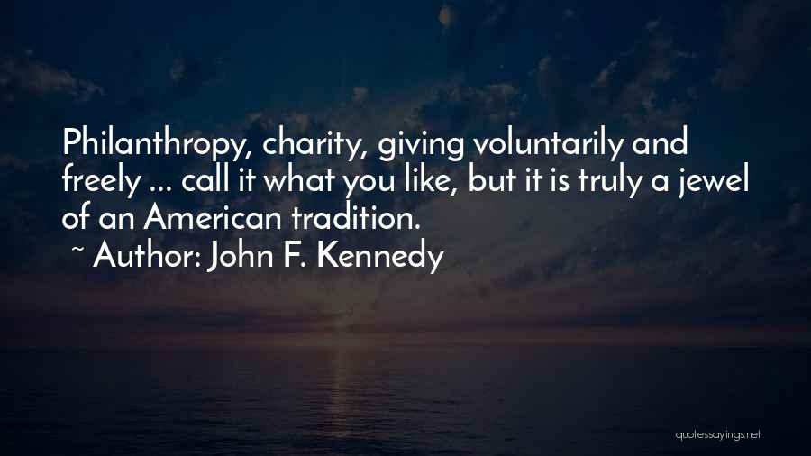 John F. Kennedy Quotes: Philanthropy, Charity, Giving Voluntarily And Freely ... Call It What You Like, But It Is Truly A Jewel Of An