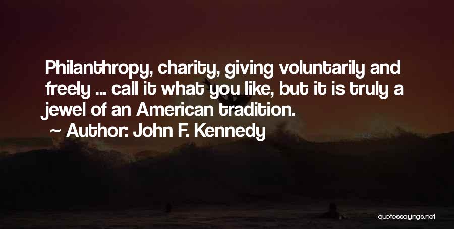 John F. Kennedy Quotes: Philanthropy, Charity, Giving Voluntarily And Freely ... Call It What You Like, But It Is Truly A Jewel Of An