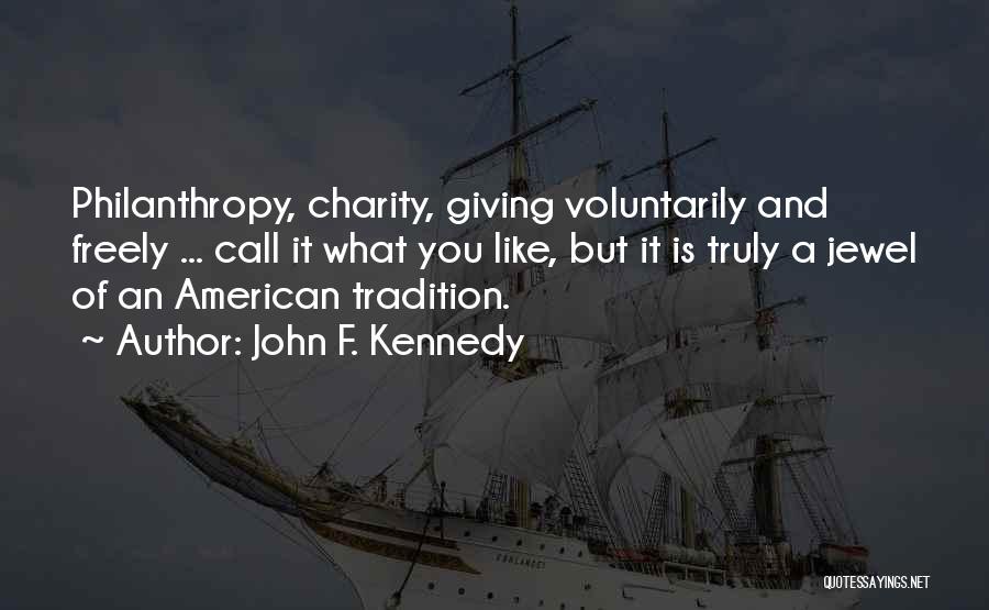 John F. Kennedy Quotes: Philanthropy, Charity, Giving Voluntarily And Freely ... Call It What You Like, But It Is Truly A Jewel Of An