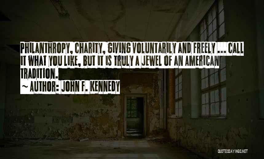 John F. Kennedy Quotes: Philanthropy, Charity, Giving Voluntarily And Freely ... Call It What You Like, But It Is Truly A Jewel Of An