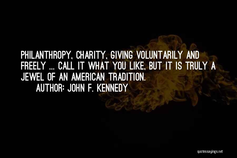 John F. Kennedy Quotes: Philanthropy, Charity, Giving Voluntarily And Freely ... Call It What You Like, But It Is Truly A Jewel Of An