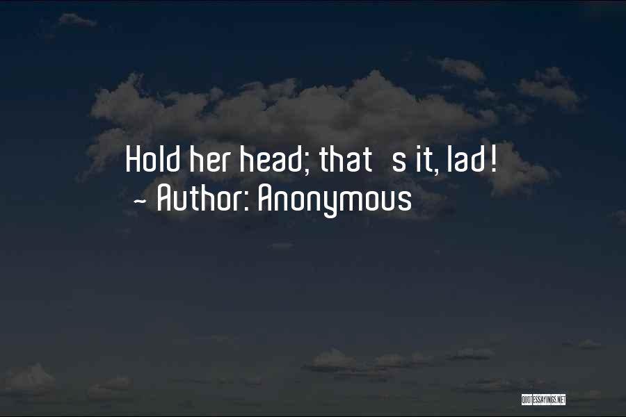 Anonymous Quotes: Hold Her Head; That's It, Lad!