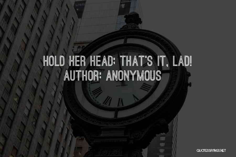 Anonymous Quotes: Hold Her Head; That's It, Lad!