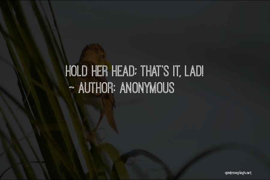 Anonymous Quotes: Hold Her Head; That's It, Lad!