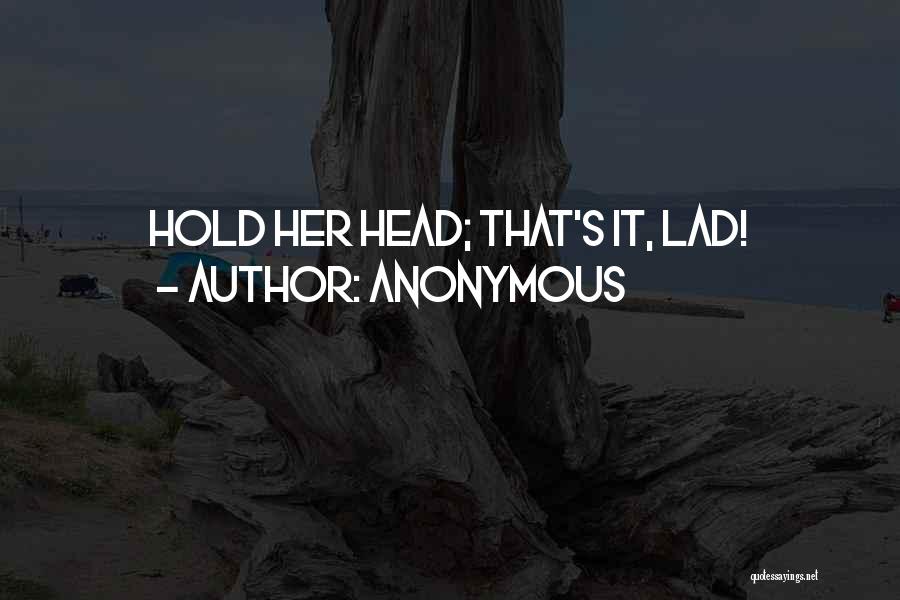 Anonymous Quotes: Hold Her Head; That's It, Lad!