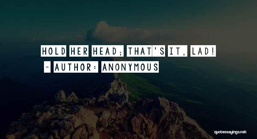 Anonymous Quotes: Hold Her Head; That's It, Lad!
