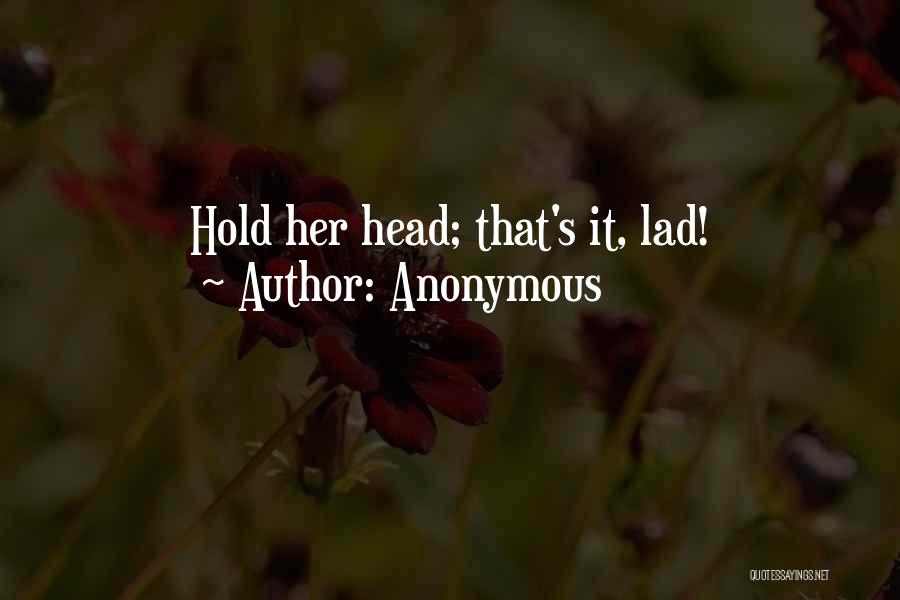 Anonymous Quotes: Hold Her Head; That's It, Lad!