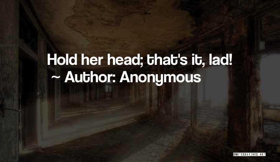 Anonymous Quotes: Hold Her Head; That's It, Lad!
