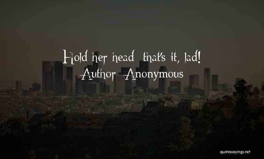 Anonymous Quotes: Hold Her Head; That's It, Lad!