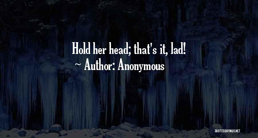Anonymous Quotes: Hold Her Head; That's It, Lad!