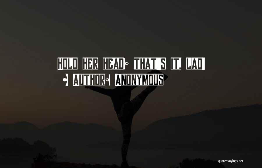 Anonymous Quotes: Hold Her Head; That's It, Lad!