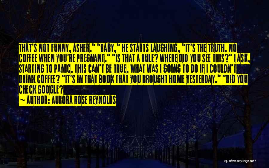 Aurora Rose Reynolds Quotes: That's Not Funny, Asher. Baby, He Starts Laughing, It's The Truth. No Coffee When You're Pregnant. Is That A Rule?