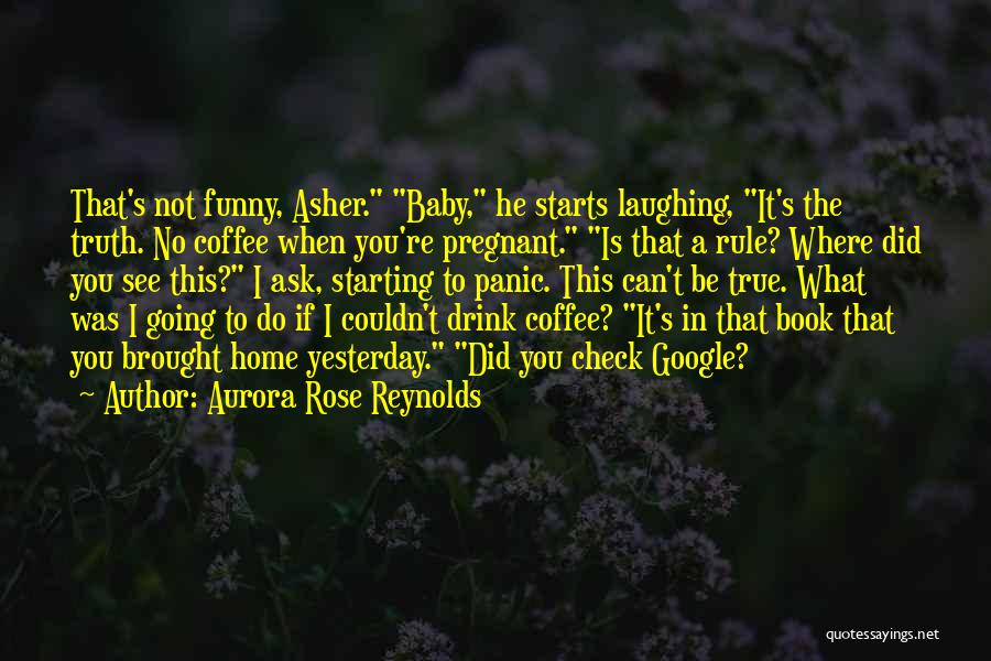 Aurora Rose Reynolds Quotes: That's Not Funny, Asher. Baby, He Starts Laughing, It's The Truth. No Coffee When You're Pregnant. Is That A Rule?