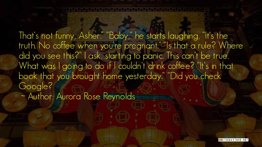 Aurora Rose Reynolds Quotes: That's Not Funny, Asher. Baby, He Starts Laughing, It's The Truth. No Coffee When You're Pregnant. Is That A Rule?