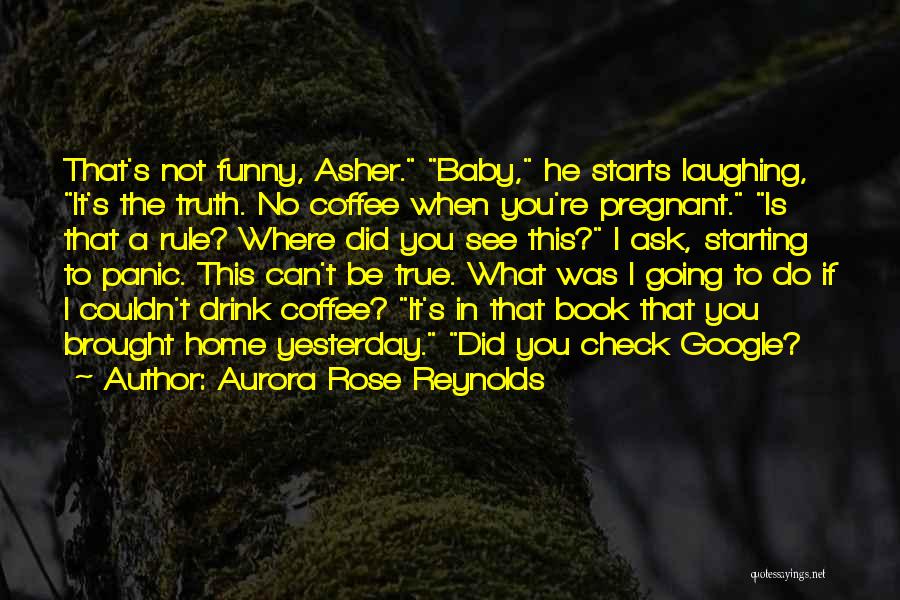 Aurora Rose Reynolds Quotes: That's Not Funny, Asher. Baby, He Starts Laughing, It's The Truth. No Coffee When You're Pregnant. Is That A Rule?