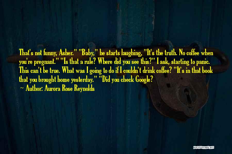 Aurora Rose Reynolds Quotes: That's Not Funny, Asher. Baby, He Starts Laughing, It's The Truth. No Coffee When You're Pregnant. Is That A Rule?