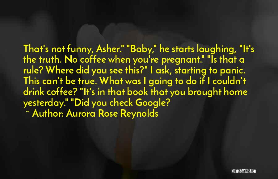 Aurora Rose Reynolds Quotes: That's Not Funny, Asher. Baby, He Starts Laughing, It's The Truth. No Coffee When You're Pregnant. Is That A Rule?