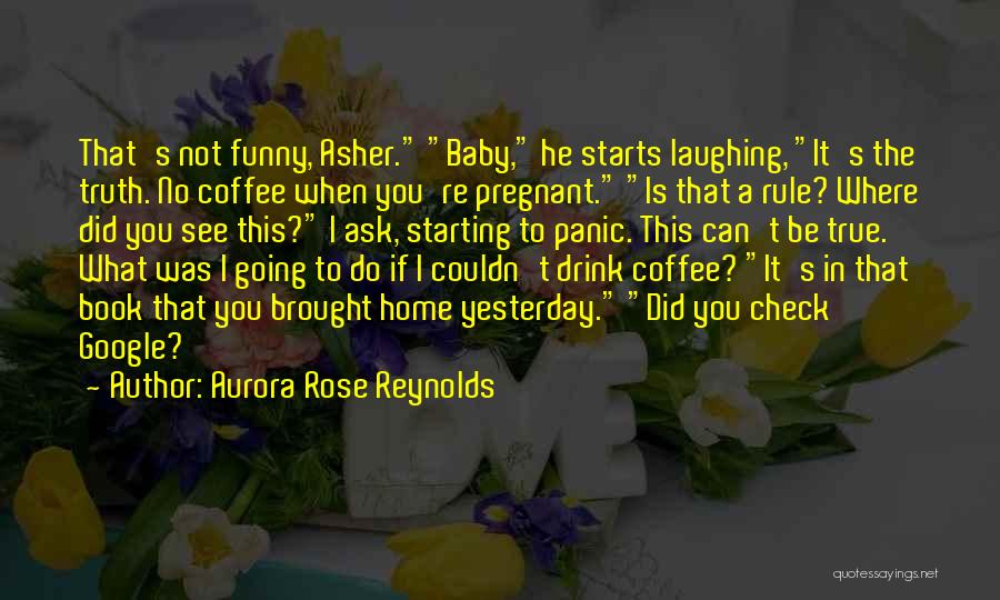 Aurora Rose Reynolds Quotes: That's Not Funny, Asher. Baby, He Starts Laughing, It's The Truth. No Coffee When You're Pregnant. Is That A Rule?