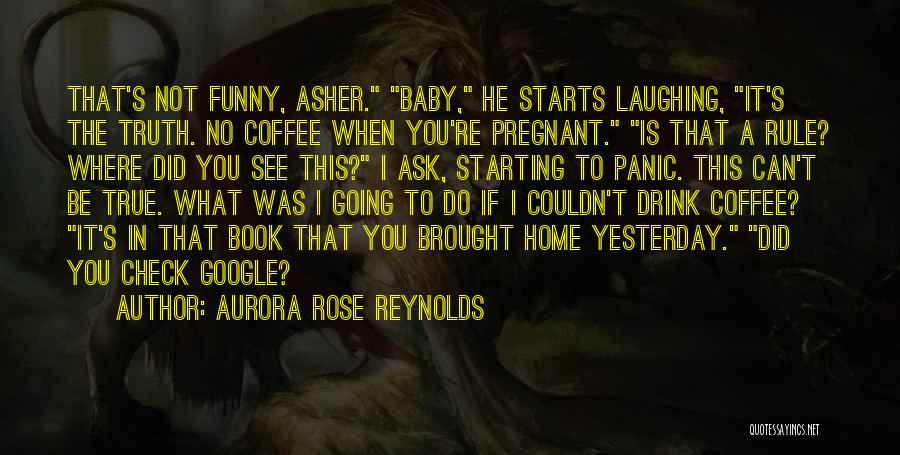 Aurora Rose Reynolds Quotes: That's Not Funny, Asher. Baby, He Starts Laughing, It's The Truth. No Coffee When You're Pregnant. Is That A Rule?