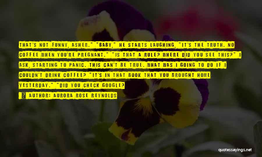 Aurora Rose Reynolds Quotes: That's Not Funny, Asher. Baby, He Starts Laughing, It's The Truth. No Coffee When You're Pregnant. Is That A Rule?