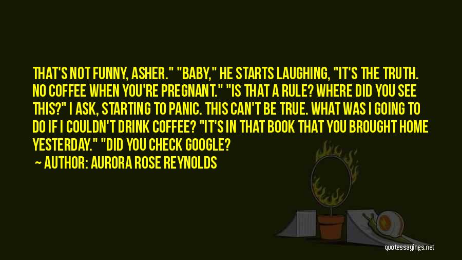Aurora Rose Reynolds Quotes: That's Not Funny, Asher. Baby, He Starts Laughing, It's The Truth. No Coffee When You're Pregnant. Is That A Rule?