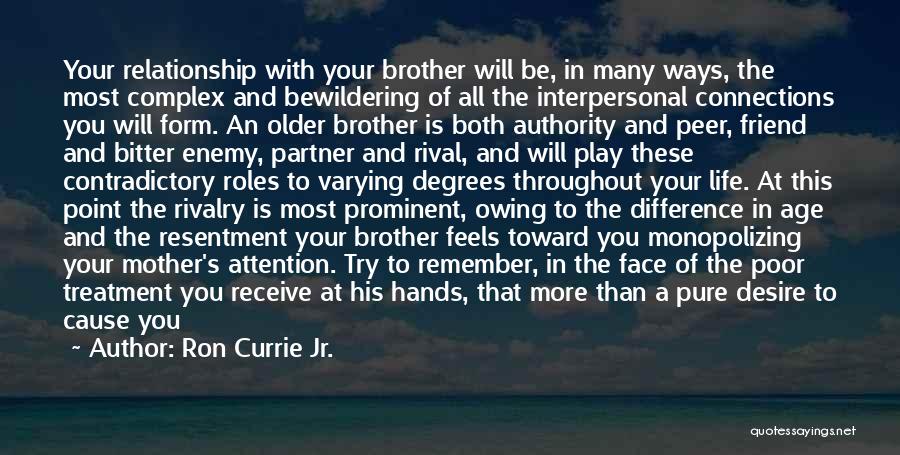 Ron Currie Jr. Quotes: Your Relationship With Your Brother Will Be, In Many Ways, The Most Complex And Bewildering Of All The Interpersonal Connections