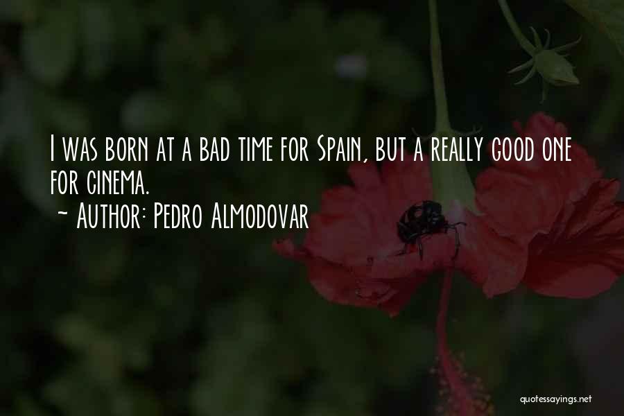Pedro Almodovar Quotes: I Was Born At A Bad Time For Spain, But A Really Good One For Cinema.
