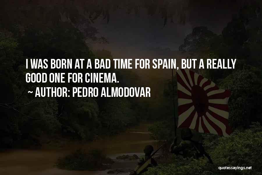 Pedro Almodovar Quotes: I Was Born At A Bad Time For Spain, But A Really Good One For Cinema.