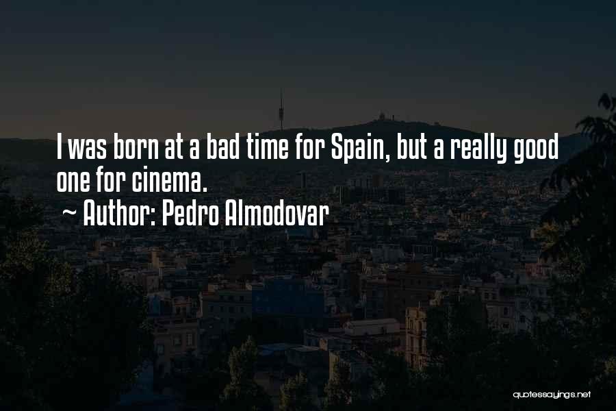 Pedro Almodovar Quotes: I Was Born At A Bad Time For Spain, But A Really Good One For Cinema.