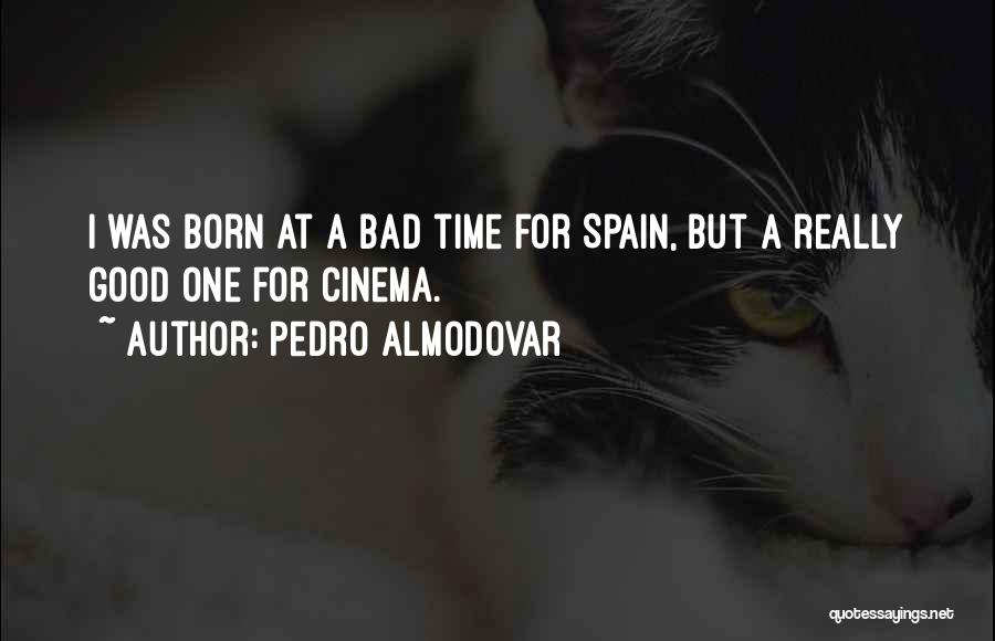 Pedro Almodovar Quotes: I Was Born At A Bad Time For Spain, But A Really Good One For Cinema.