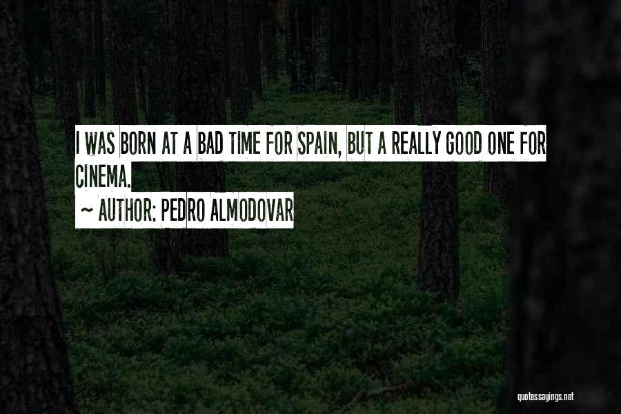 Pedro Almodovar Quotes: I Was Born At A Bad Time For Spain, But A Really Good One For Cinema.