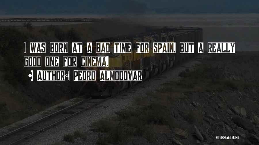 Pedro Almodovar Quotes: I Was Born At A Bad Time For Spain, But A Really Good One For Cinema.
