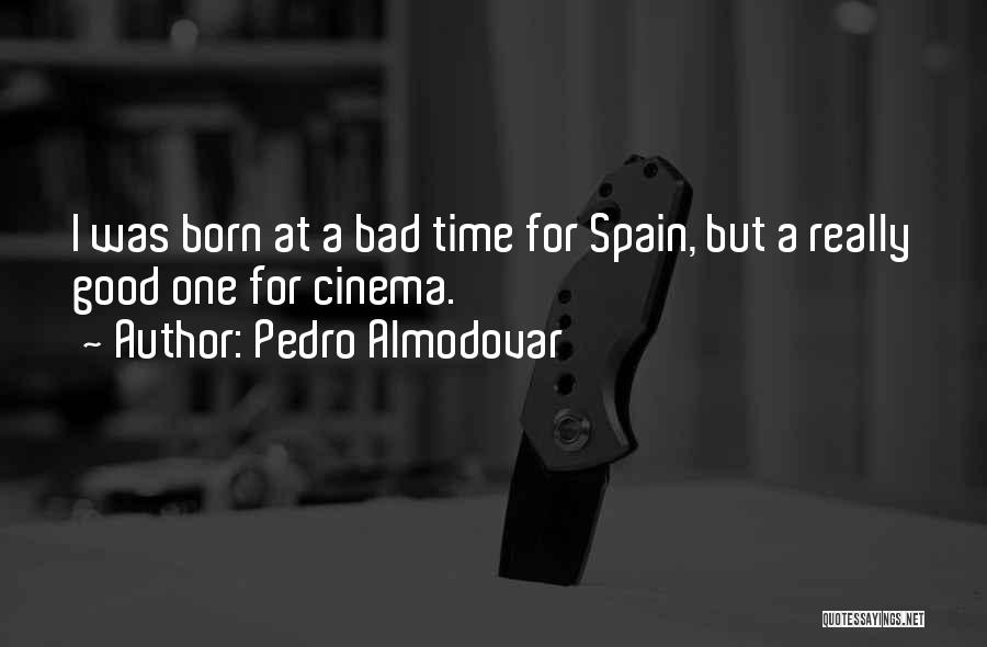 Pedro Almodovar Quotes: I Was Born At A Bad Time For Spain, But A Really Good One For Cinema.
