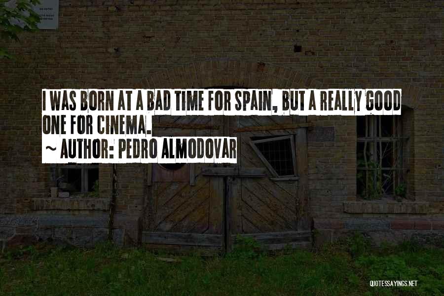 Pedro Almodovar Quotes: I Was Born At A Bad Time For Spain, But A Really Good One For Cinema.