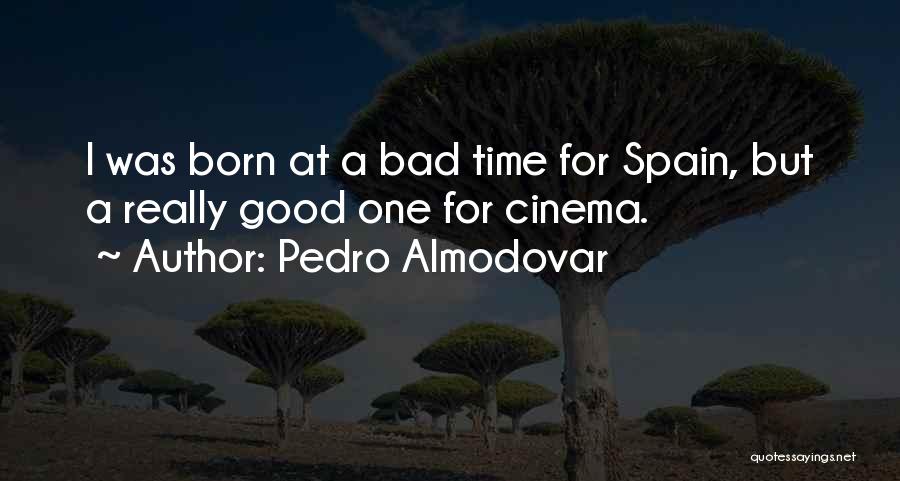 Pedro Almodovar Quotes: I Was Born At A Bad Time For Spain, But A Really Good One For Cinema.