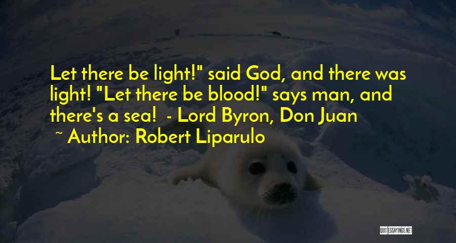Robert Liparulo Quotes: Let There Be Light! Said God, And There Was Light! Let There Be Blood! Says Man, And There's A Sea!