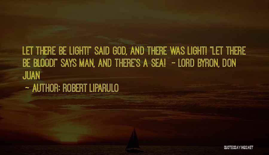 Robert Liparulo Quotes: Let There Be Light! Said God, And There Was Light! Let There Be Blood! Says Man, And There's A Sea!