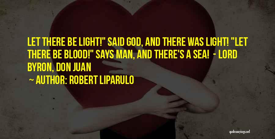 Robert Liparulo Quotes: Let There Be Light! Said God, And There Was Light! Let There Be Blood! Says Man, And There's A Sea!