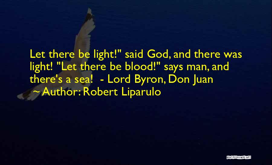 Robert Liparulo Quotes: Let There Be Light! Said God, And There Was Light! Let There Be Blood! Says Man, And There's A Sea!