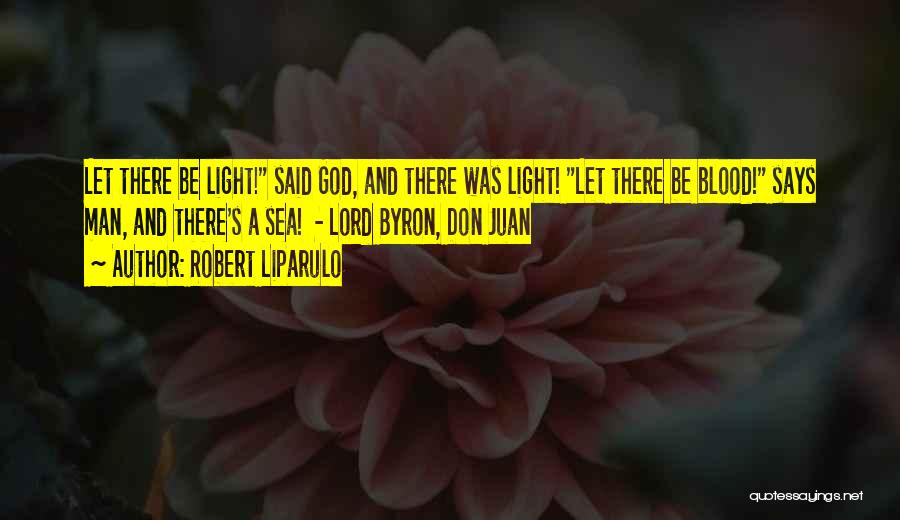 Robert Liparulo Quotes: Let There Be Light! Said God, And There Was Light! Let There Be Blood! Says Man, And There's A Sea!