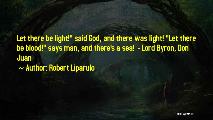 Robert Liparulo Quotes: Let There Be Light! Said God, And There Was Light! Let There Be Blood! Says Man, And There's A Sea!