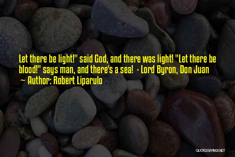 Robert Liparulo Quotes: Let There Be Light! Said God, And There Was Light! Let There Be Blood! Says Man, And There's A Sea!