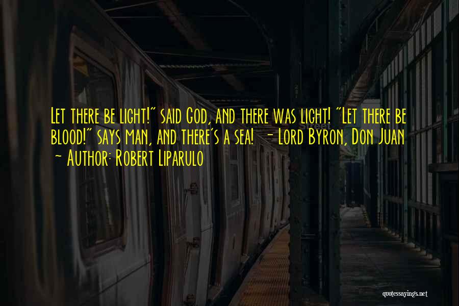 Robert Liparulo Quotes: Let There Be Light! Said God, And There Was Light! Let There Be Blood! Says Man, And There's A Sea!