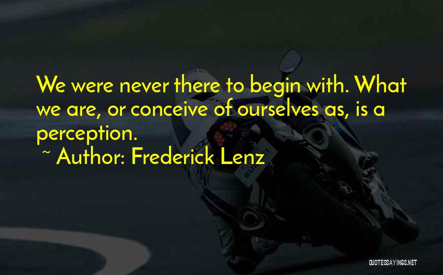 Frederick Lenz Quotes: We Were Never There To Begin With. What We Are, Or Conceive Of Ourselves As, Is A Perception.