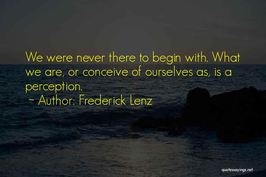 Frederick Lenz Quotes: We Were Never There To Begin With. What We Are, Or Conceive Of Ourselves As, Is A Perception.
