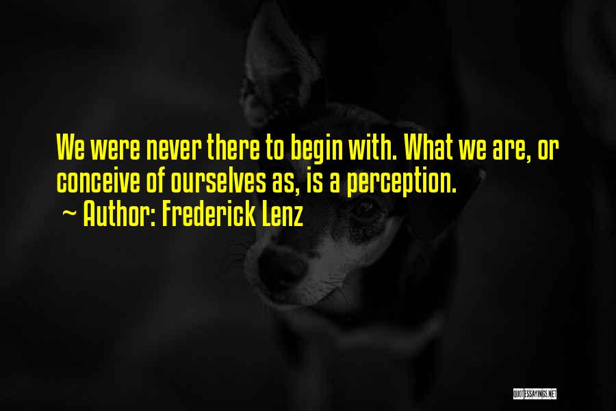 Frederick Lenz Quotes: We Were Never There To Begin With. What We Are, Or Conceive Of Ourselves As, Is A Perception.